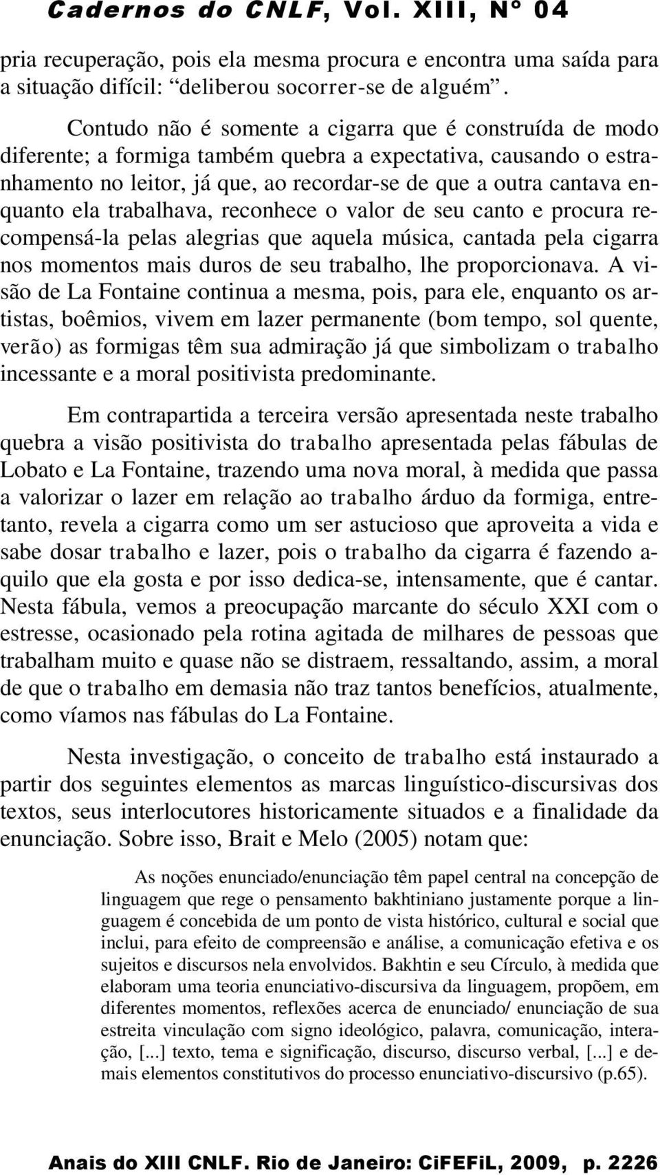 ela trabalhava, reconhece o valor de seu canto e procura recompensá-la pelas alegrias que aquela música, cantada pela cigarra nos momentos mais duros de seu trabalho, lhe proporcionava.