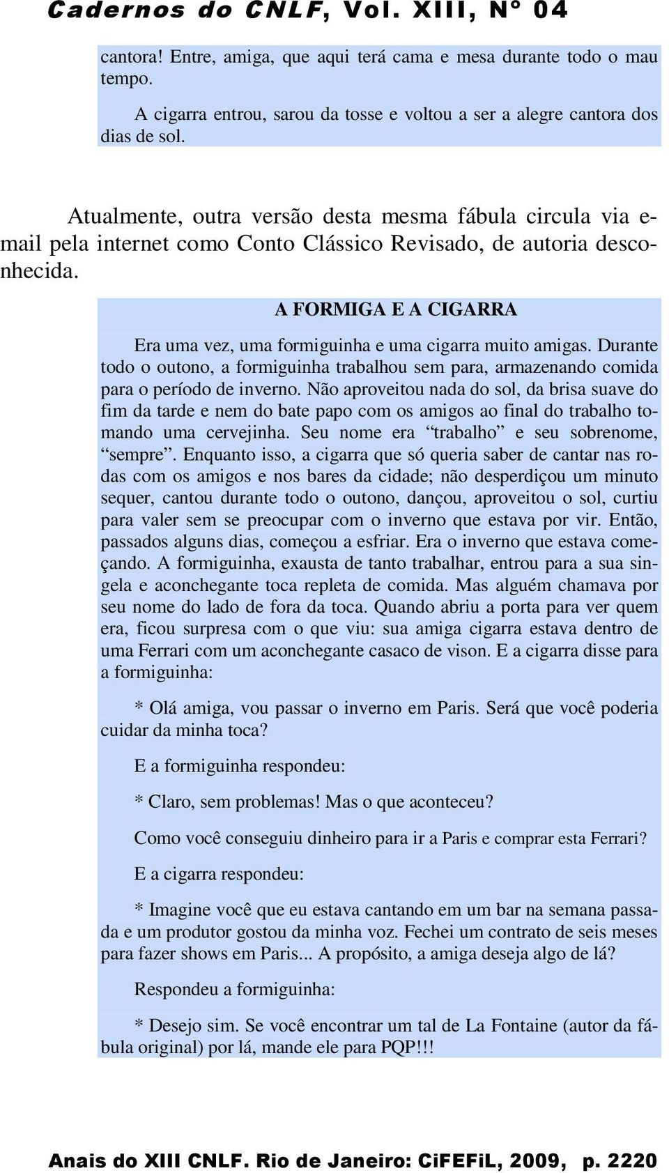 A FORMIGA E A CIGARRA Era uma vez, uma formiguinha e uma cigarra muito amigas. Durante todo o outono, a formiguinha trabalhou sem para, armazenando comida para o período de inverno.