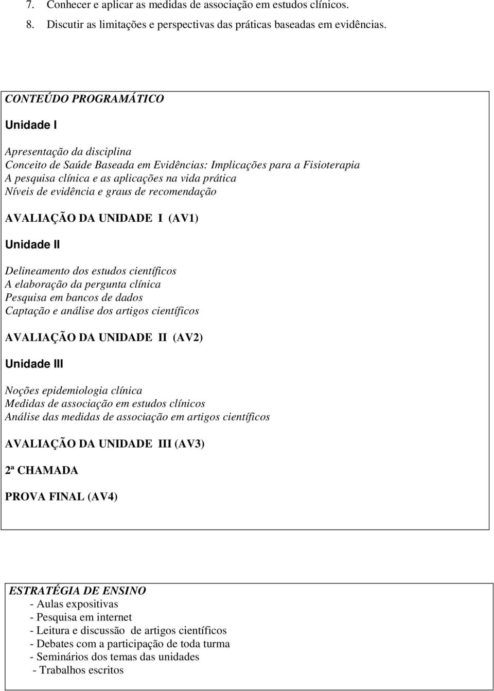 evidência e graus de recomendação AVALIAÇÃO DA UNIDADE I (AV1) Unidade II Delineamento dos estudos científicos A elaboração da pergunta clínica Pesquisa em bancos de dados Captação e análise dos