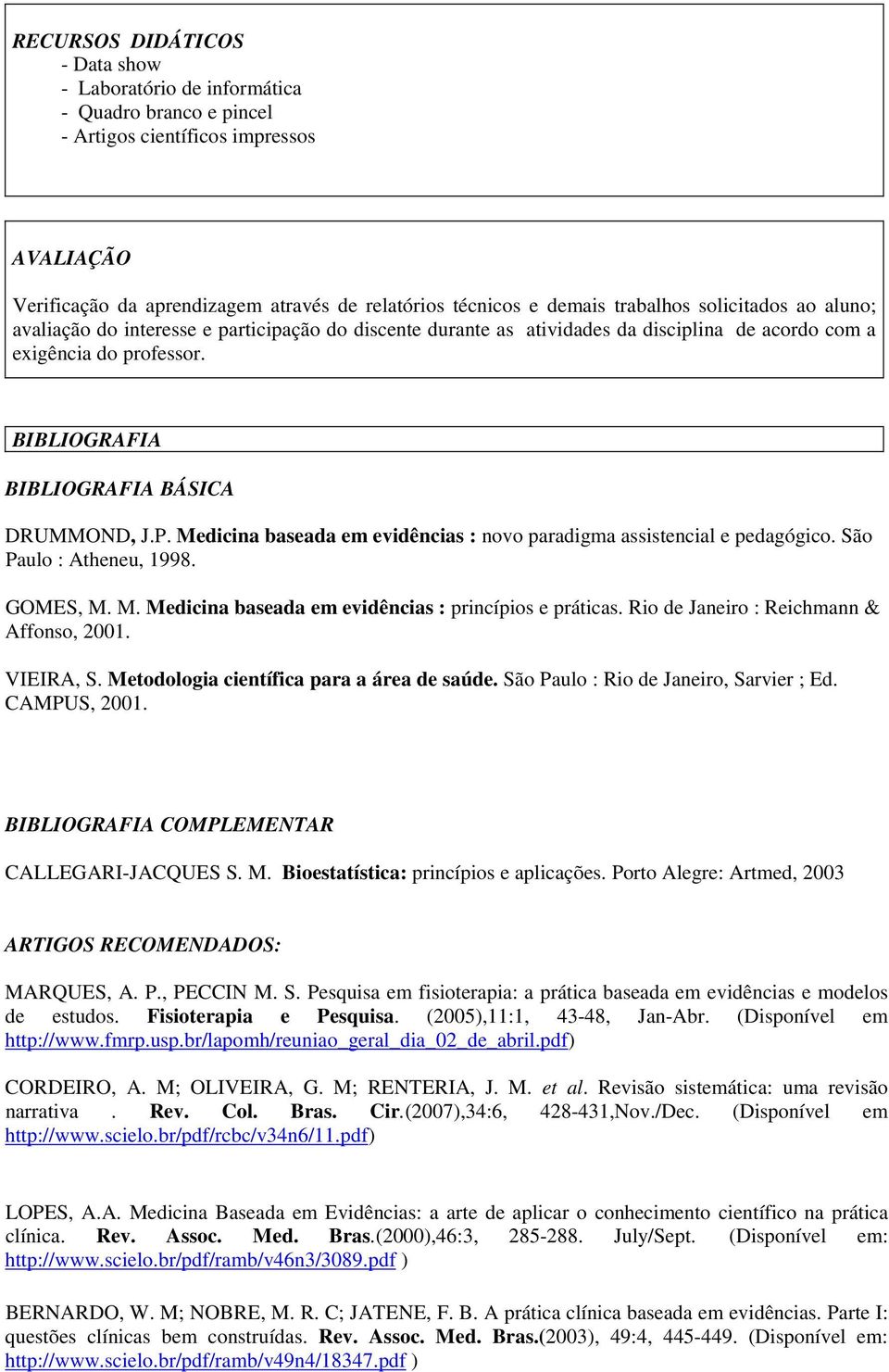 BIBLIOGRAFIA BIBLIOGRAFIA BÁSICA DRUMMOND, J.P. Medicina baseada em evidências : novo paradigma assistencial e pedagógico. São Paulo : Atheneu, 1998. GOMES, M. M. Medicina baseada em evidências : princípios e práticas.