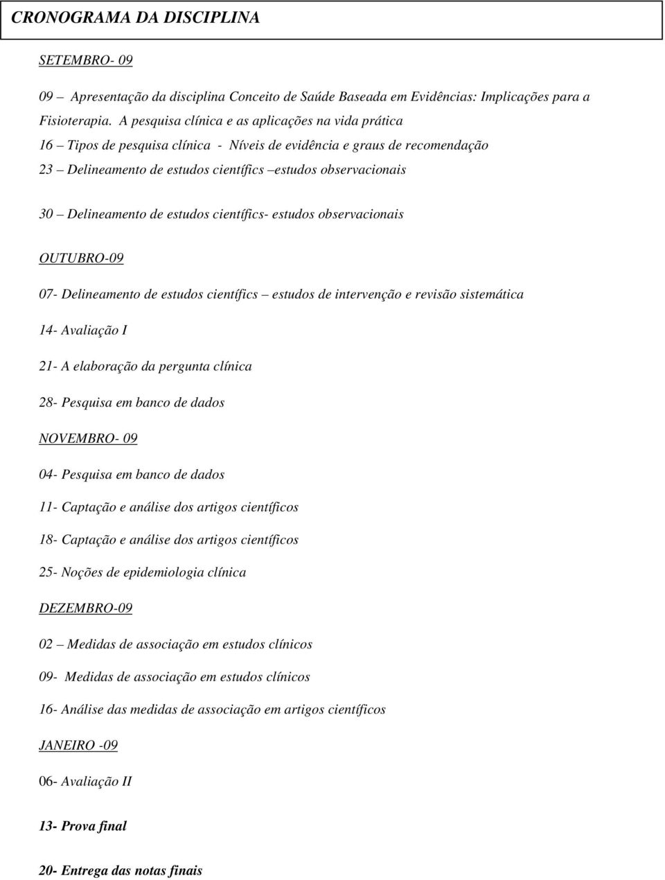 Delineamento de estudos científics- estudos observacionais OUTUBRO-09 07- Delineamento de estudos científics estudos de intervenção e revisão sistemática 14- Avaliação I 21- A elaboração da pergunta