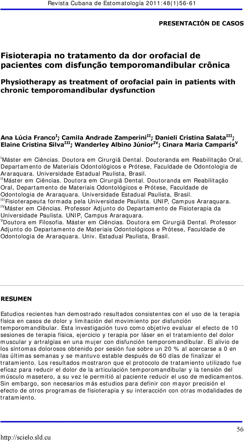 Máster em Ciências. Doutora em Cirurgiã Dental. Doutoranda em Reabilitação Oral, Departamento de Materiais Odontológicos e Prótese, Faculdade de Odontologia de Araraquara.