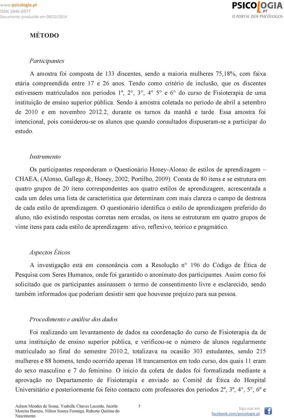 Sendo à amostra coletada no período de abril a setembro de 2010 e em novembro 2012.2, durante os turnos da manhã e tarde.