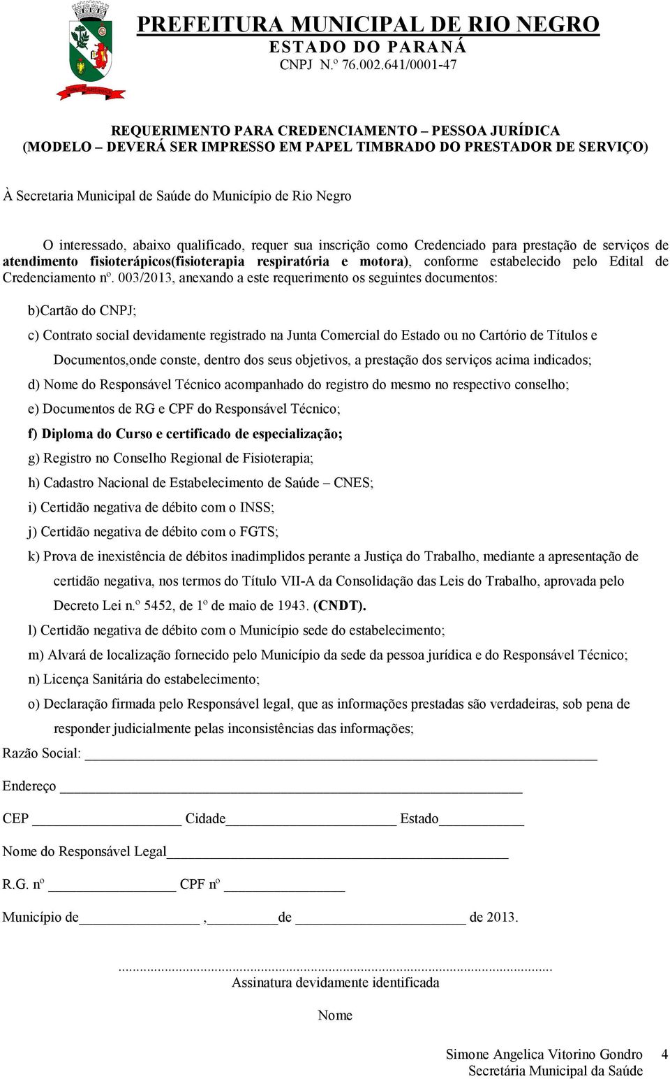 003/2013, anexando a este requerimento os seguintes documentos: b)cartão do CNPJ; c) Contrato social devidamente registrado na Junta Comercial do Estado ou no Cartório de Títulos e Documentos,onde