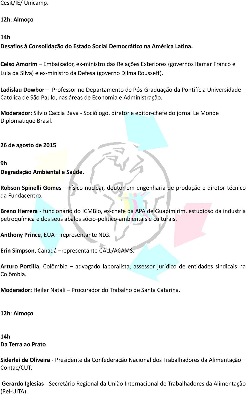 Ladislau Dowbor Professor no Departamento de Pós-Graduação da Pontifícia Universidade Católica de São Paulo, nas áreas de Economia e Administração.