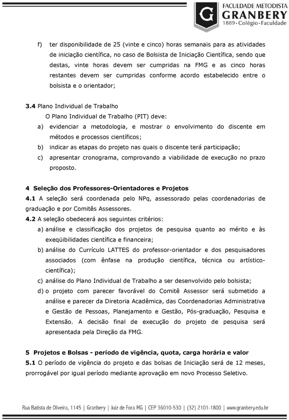 4 Plano Individual de Trabalho O Plano Individual de Trabalho (PIT) deve: a) evidenciar a metodologia, e mostrar o envolvimento do discente em métodos e processos científicos; b) indicar as etapas do