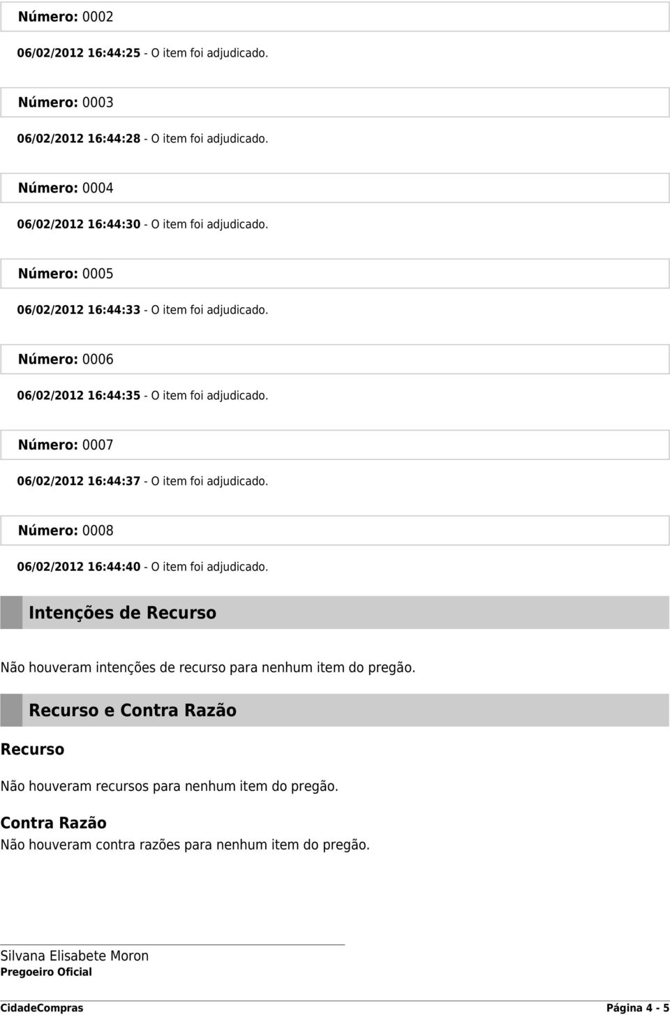 Número: 0008 06/02/2012 16:44:40 - O item foi adjudicado. Intenções de Recurso Não houveram intenções de recurso para nenhum item do pregão.