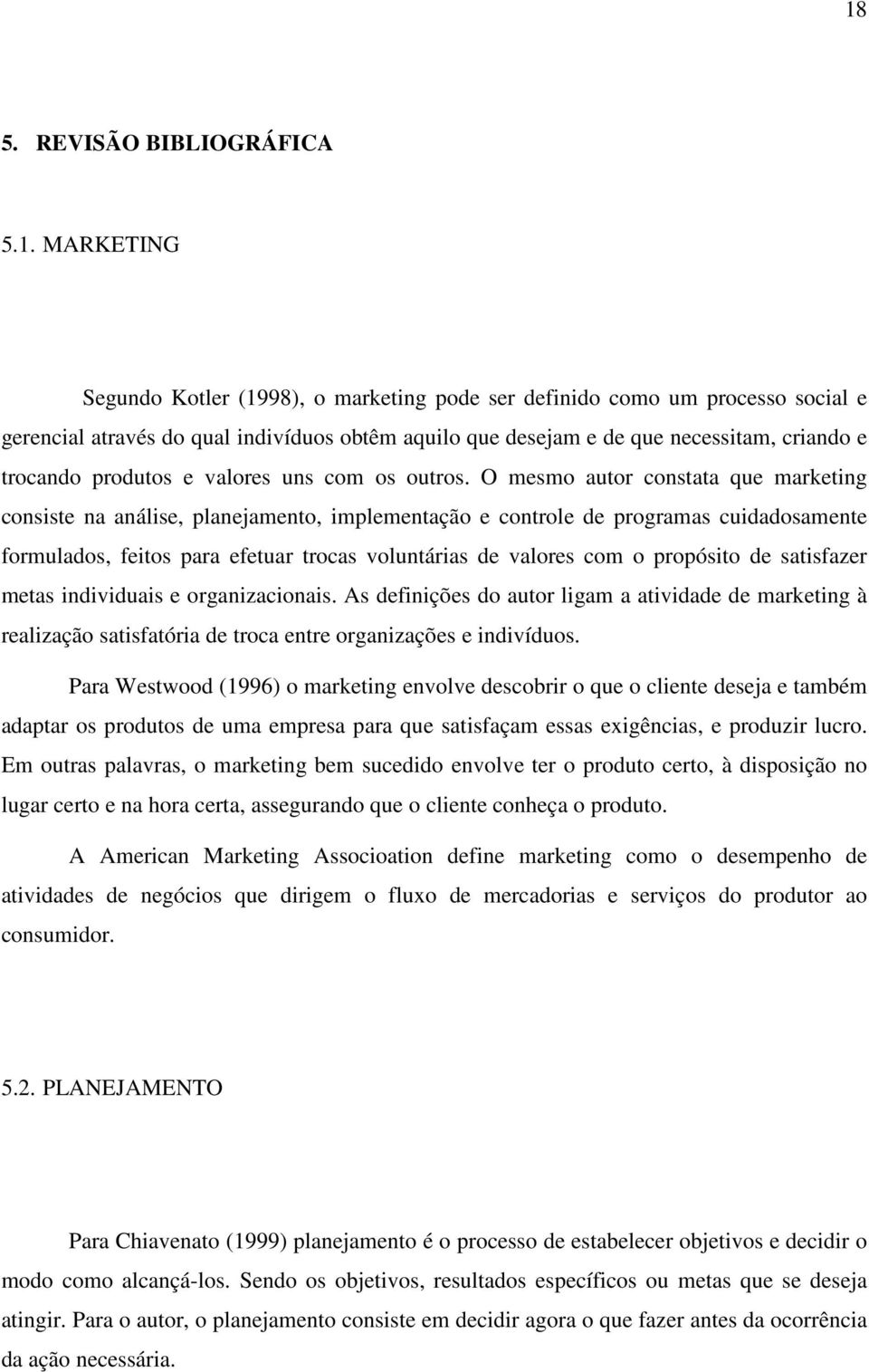 O mesmo autor constata que marketing consiste na análise, planejamento, implementação e controle de programas cuidadosamente formulados, feitos para efetuar trocas voluntárias de valores com o