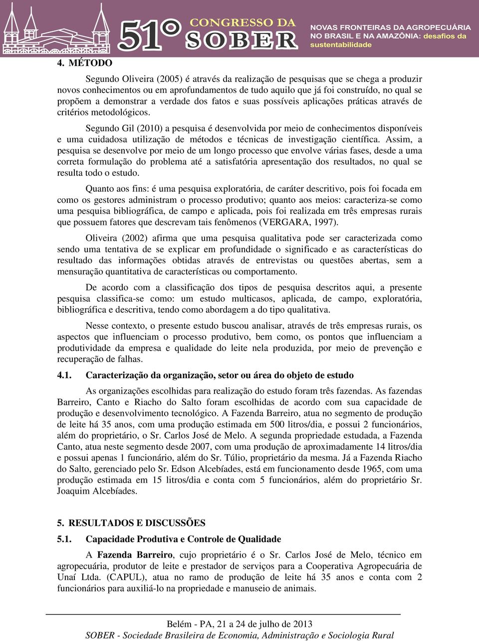 Segundo Gil (2010) a pesquisa é desenvolvida por meio de conhecimentos disponíveis e uma cuidadosa utilização de métodos e técnicas de investigação científica.