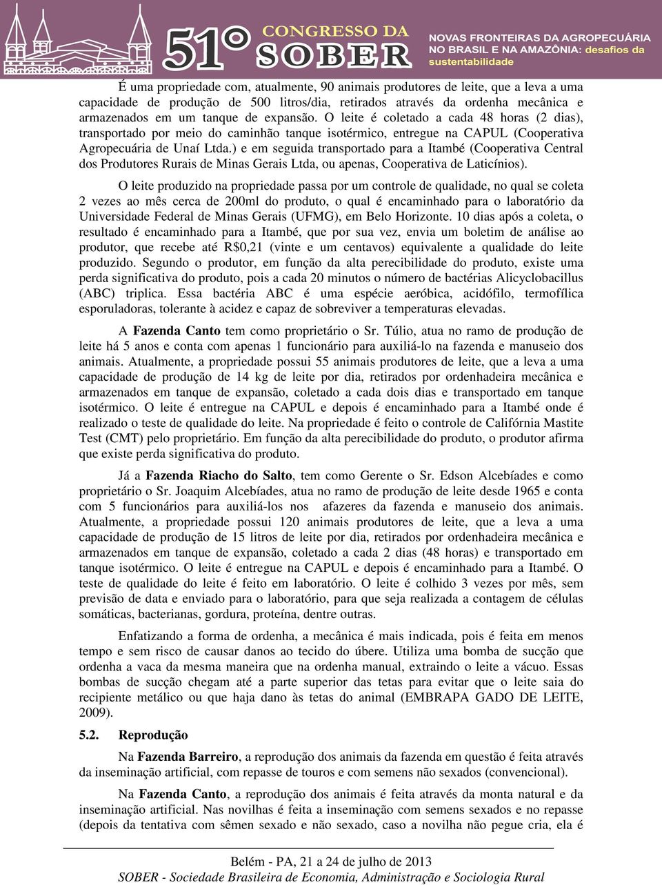 ) e em seguida transportado para a Itambé (Cooperativa Central dos Produtores Rurais de Minas Gerais Ltda, ou apenas, Cooperativa de Laticínios).