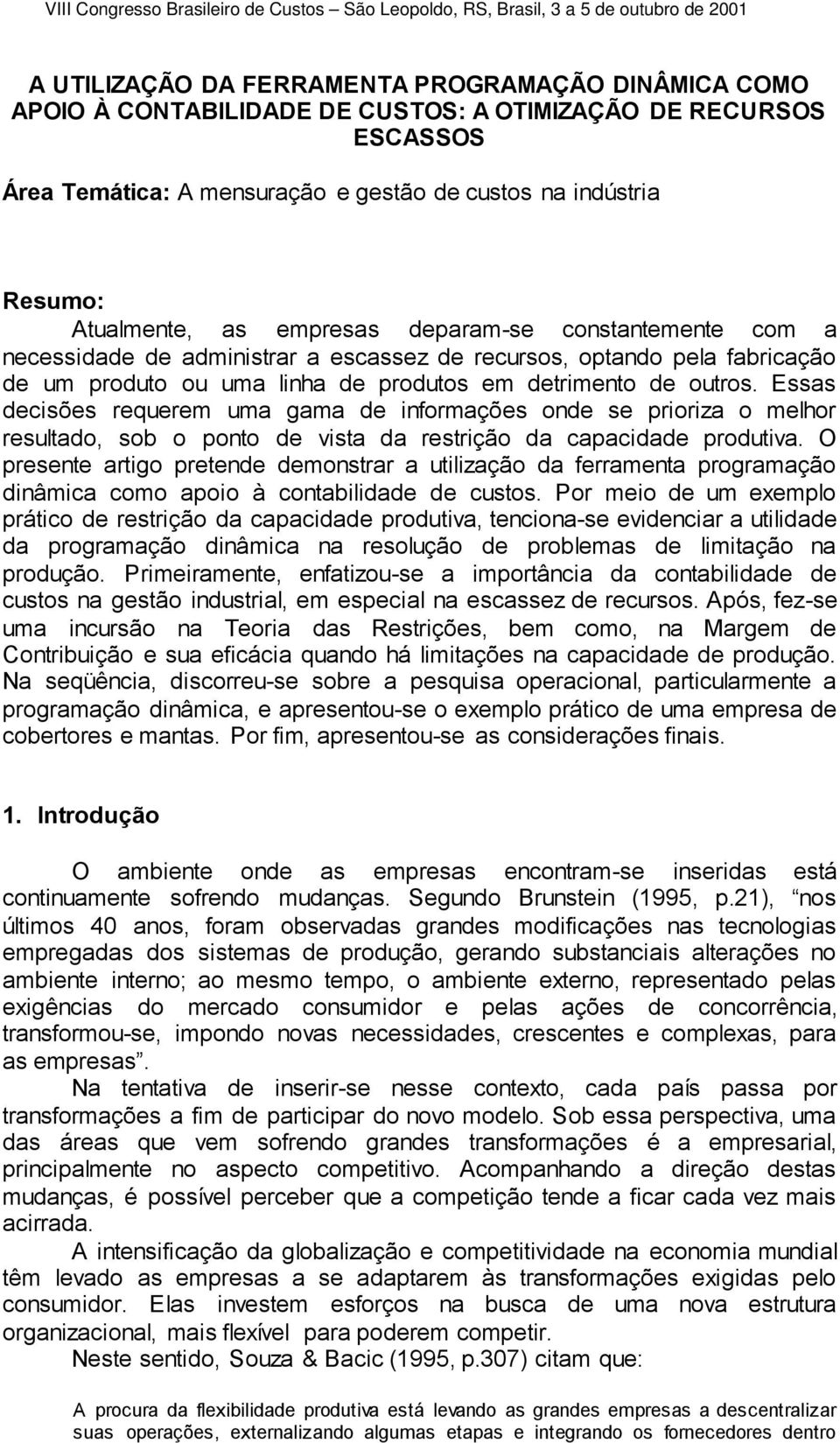 Essas decisões requerem uma gama de informações onde se prioriza o melhor resultado, sob o ponto de vista da restrição da capacidade produtiva.