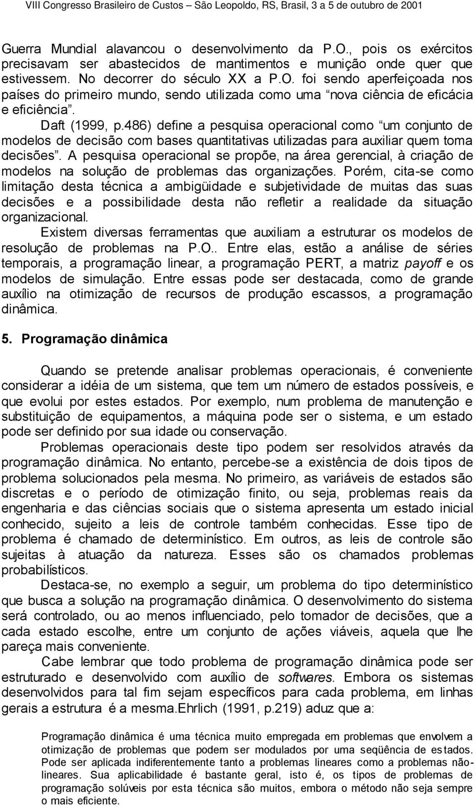 A pesquisa operacional se propõe, na área gerencial, à criação de modelos na solução de problemas das organizações.