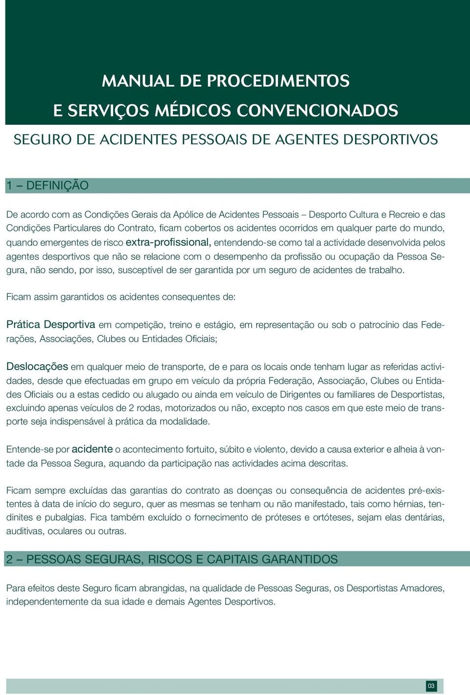 actividade desenvolvida pelos agentes desportivos que não se relacione com o desempenho da profissão ou ocupação da Pessoa Segura, não sendo, por isso, susceptível de ser garantida por um seguro de