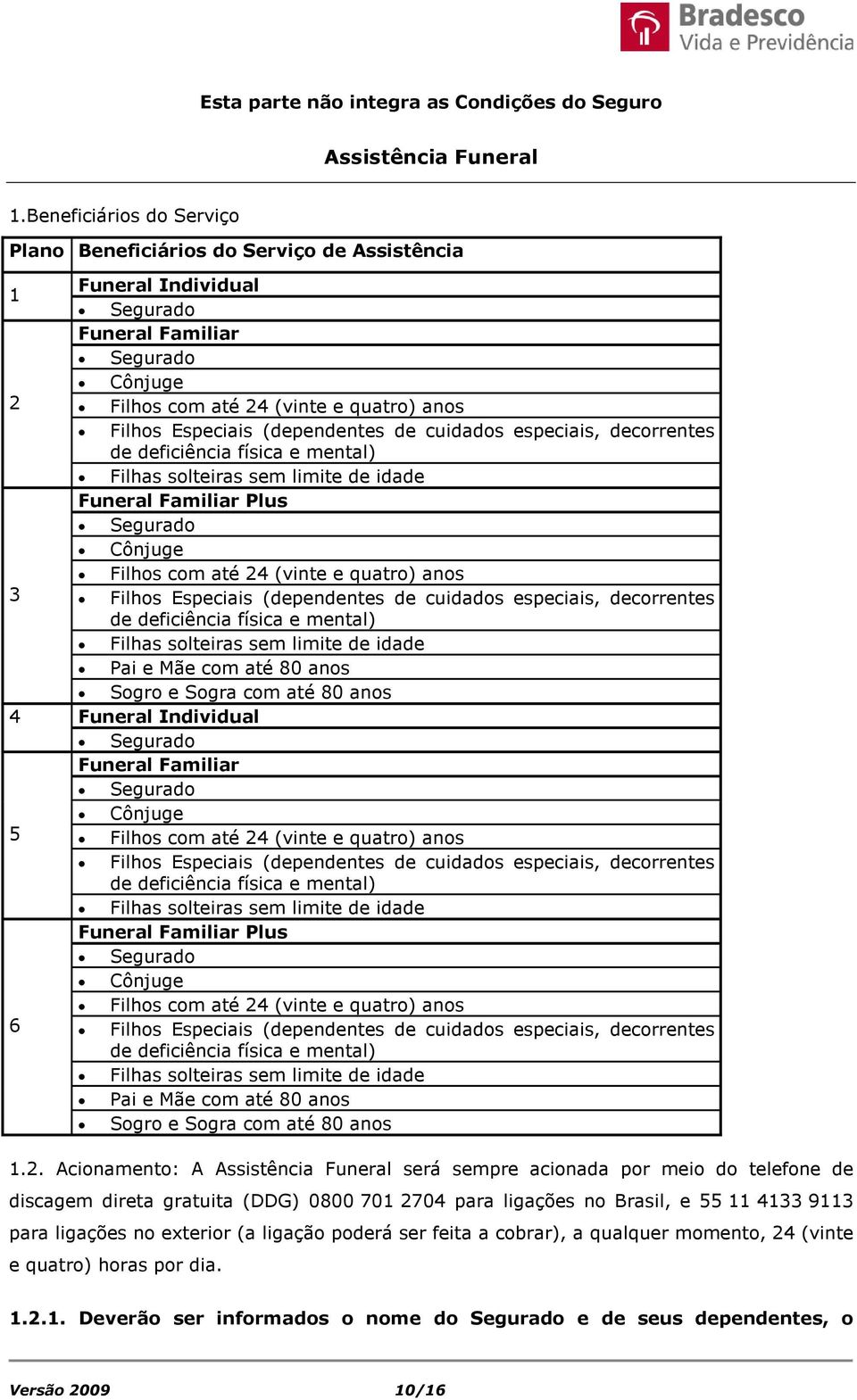 (dependentes de cuidados especiais, decorrentes de deficiência física e mental) Filhas solteiras sem limite de idade Funeral Familiar Plus Segurado Cônjuge Filhos com até 24 (vinte e quatro) anos 3