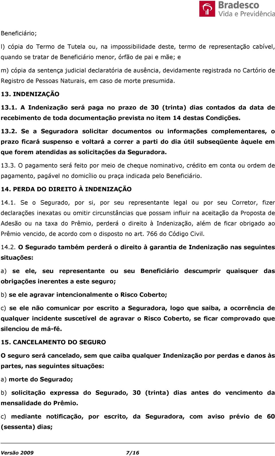 . INDENIZAÇÃO 13.1. A Indenização será paga no prazo de 30 (trinta) dias contados da data de recebimento de toda documentação prevista no item 14 destas Condições. 13.2.