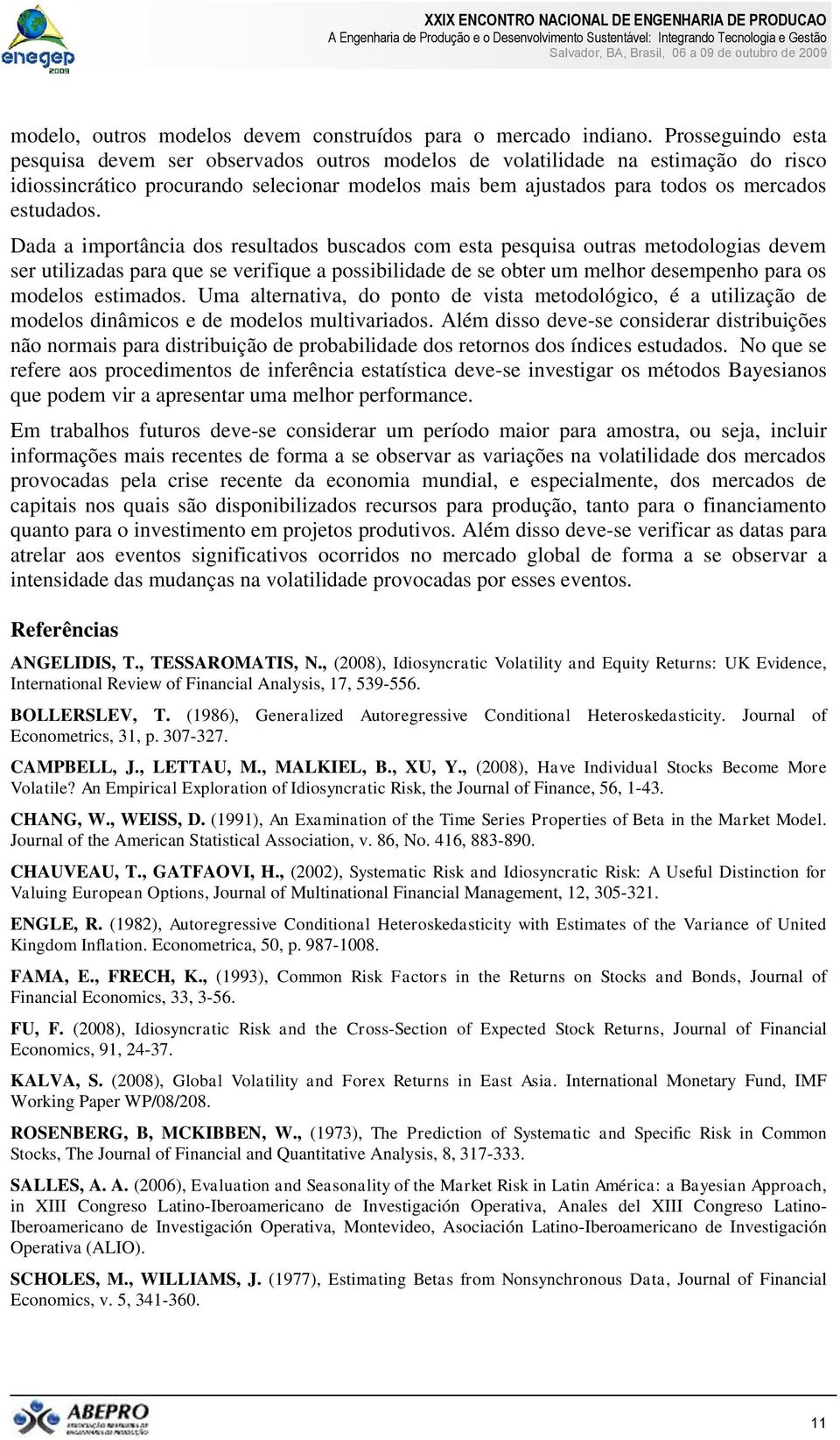 Dada a mportânca dos resultados buscados com esta pesqusa outras metodologas devem ser utlzadas para que se verfque a possbldade de se obter um melhor desempenho para os modelos estmados.