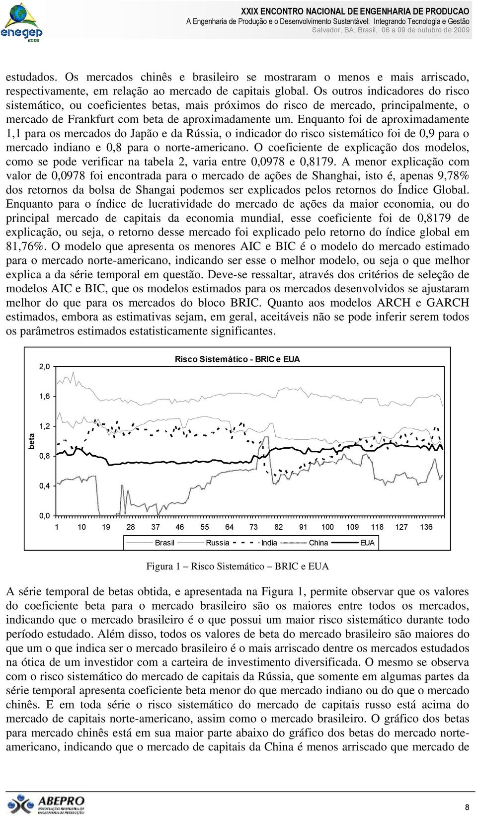 Os outros ndcadores do rsco sstemátco, ou coefcentes betas, mas próxmos do rsco de mercado, prncpalmente, o mercado de Frankfurt com beta de aproxmadamente um.