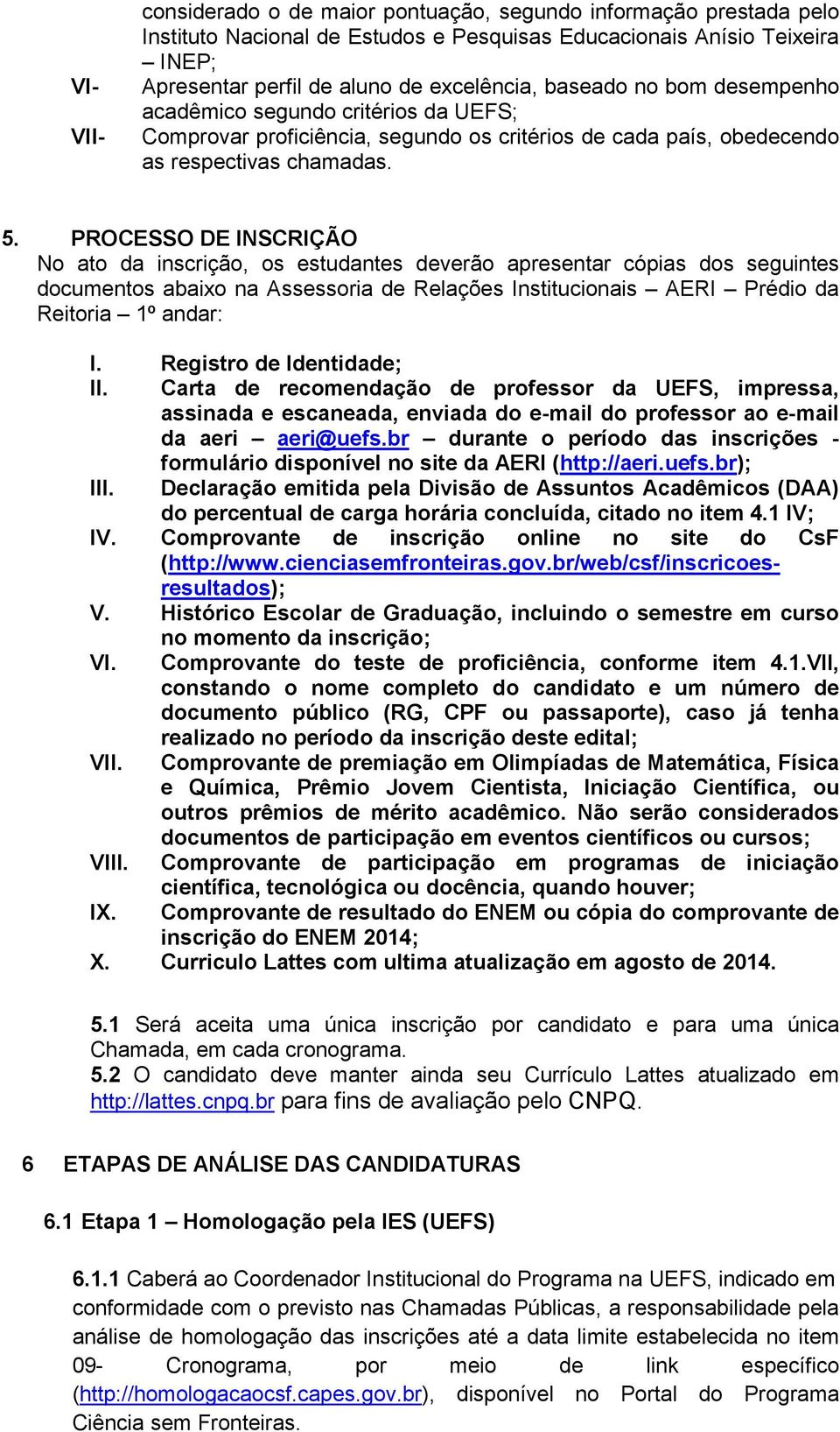 PROCESSO DE INSCRIÇÃO No ato da inscrição, os estudantes deverão apresentar cópias dos seguintes documentos abaixo na Assessoria de Relações Institucionais AERI Prédio da Reitoria 1º andar: I.