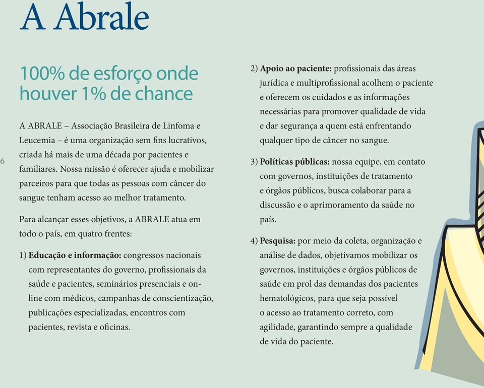 Para alcançar esses objetivos, a ABRALE atua em todo o país, em quatro frentes: 1) Educação e informação: congressos nacionais com representantes do governo, profissionais da saúde e pacientes,