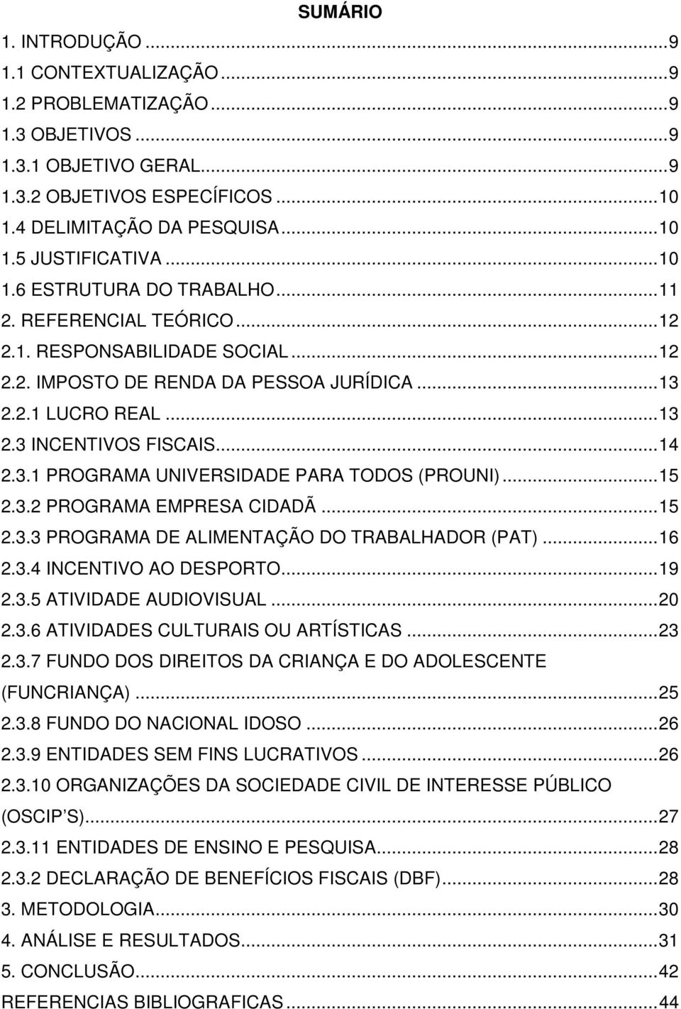 .. 14 2.3.1 PROGRAMA UNIVERSIDADE PARA TODOS (PROUNI)... 15 2.3.2 PROGRAMA EMPRESA CIDADÃ... 15 2.3.3 PROGRAMA DE ALIMENTAÇÃO DO TRABALHADOR (PAT)... 16 2.3.4 INCENTIVO AO DESPORTO... 19 2.3.5 ATIVIDADE AUDIOVISUAL.