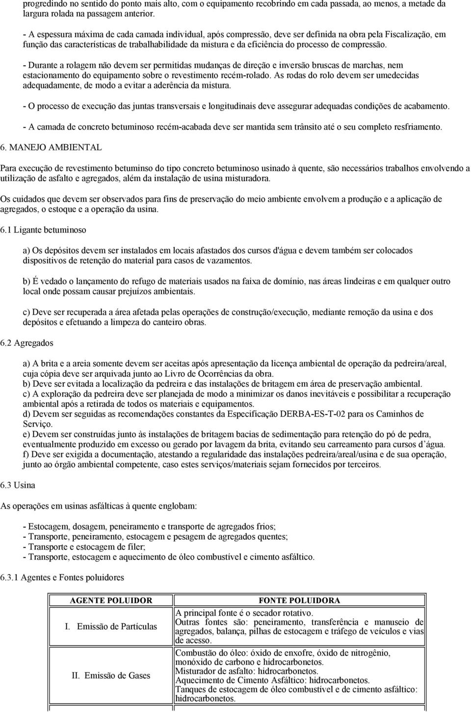 de compressão. - Durante a rolagem não devem ser permitidas mudanças de direção e inversão bruscas de marchas, nem estacionamento do equipamento sobre o revestimento recém-rolado.