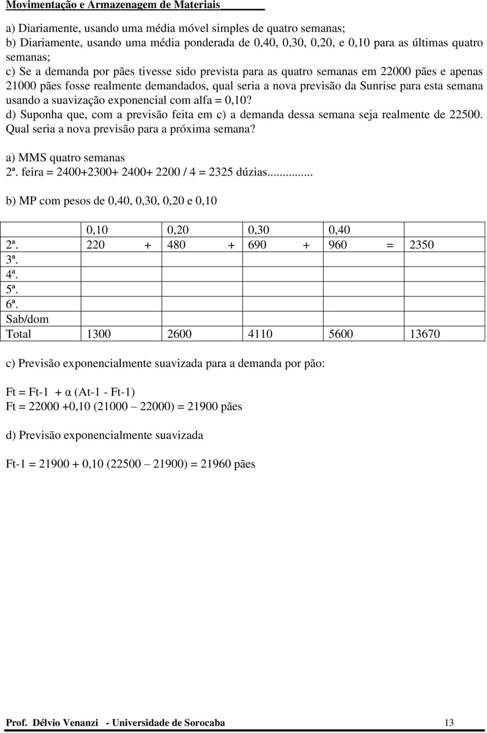 alfa = 0,10? d) Suponha que, com a previsão feita em c) a demanda dessa semana seja realmente de 22500. Qual seria a nova previsão para a próxima semana? a) MMS quatro semanas 2ª.