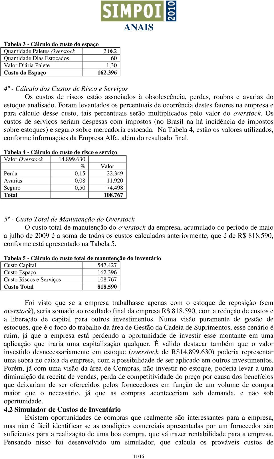 Foram levantados os percentuais de ocorrência destes fatores na empresa e para cálculo desse custo, tais percentuais serão multiplicados pelo valor do overstock.