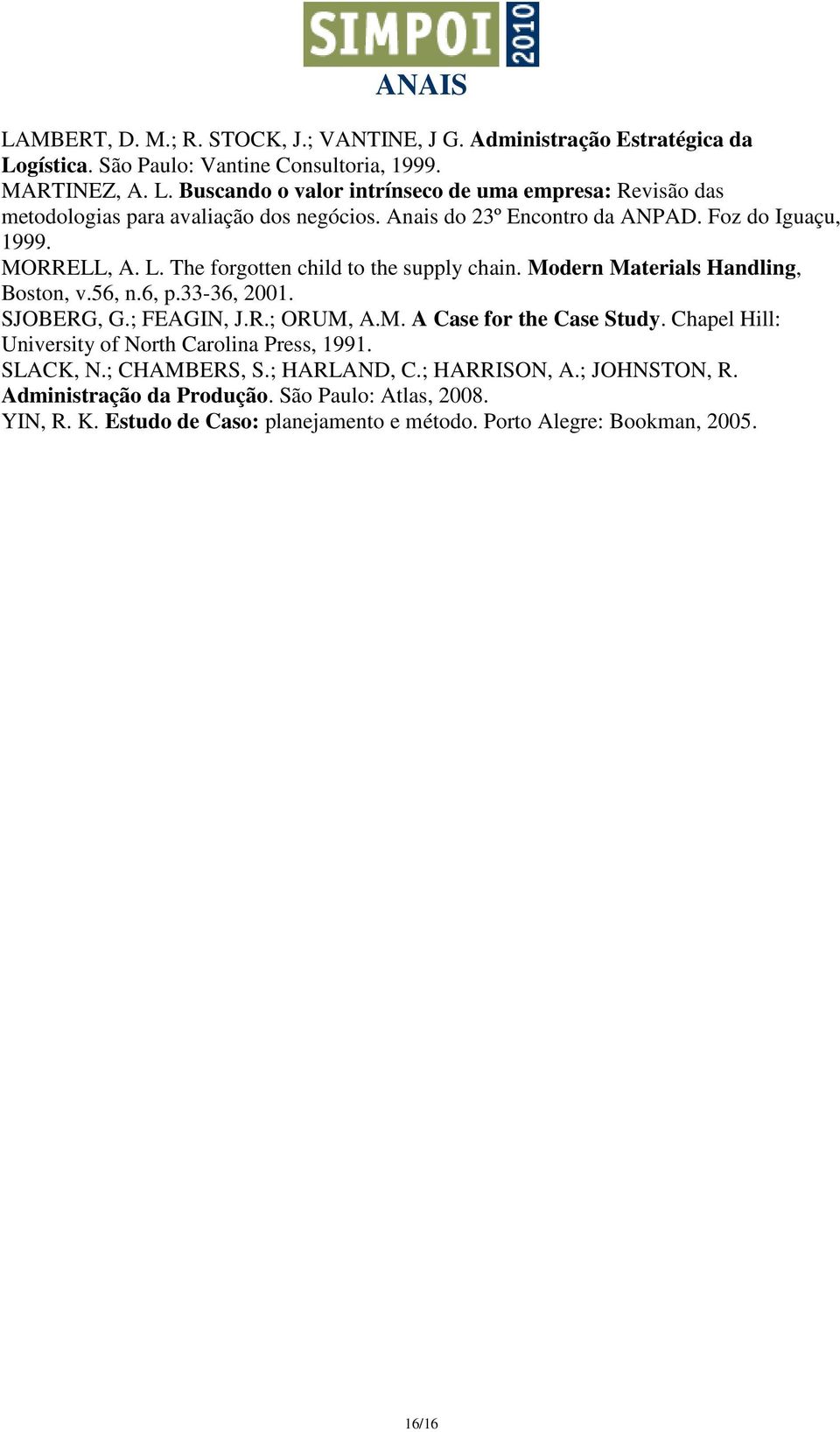 ; FEAGIN, J.R.; ORUM, A.M. A Case for the Case Study. Chapel Hill: University of North Carolina Press, 1991. SLACK, N.; CHAMBERS, S.; HARLAND, C.; HARRISON, A.; JOHNSTON, R.
