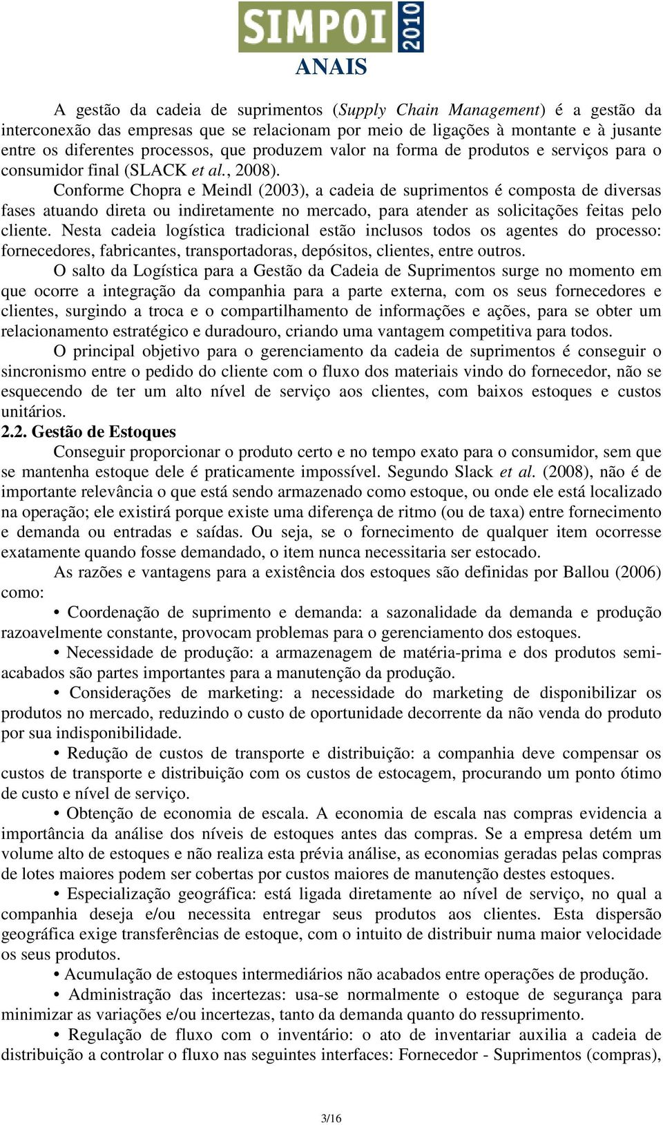 Conforme Chopra e Meindl (2003), a cadeia de suprimentos é composta de diversas fases atuando direta ou indiretamente no mercado, para atender as solicitações feitas pelo cliente.