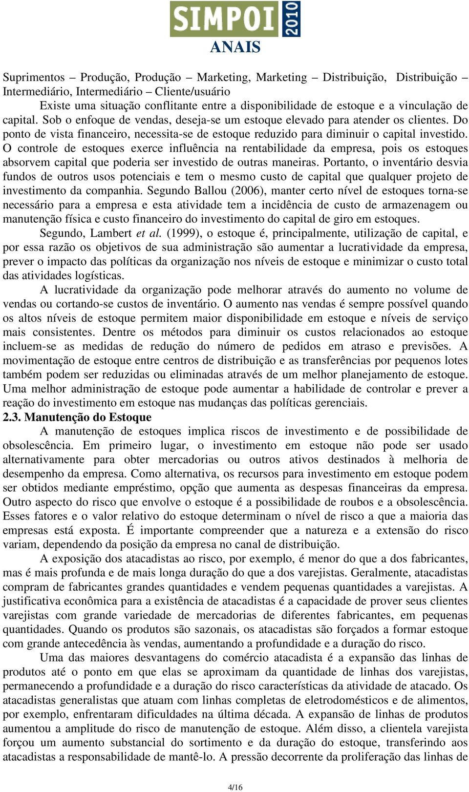 O controle de estoques exerce influência na rentabilidade da empresa, pois os estoques absorvem capital que poderia ser investido de outras maneiras.