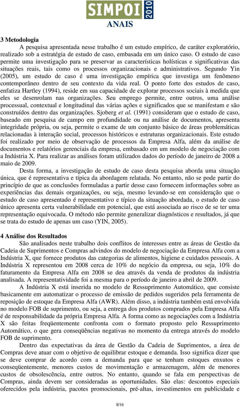 Segundo Yin (2005), um estudo de caso é uma investigação empírica que investiga um fenômeno contemporâneo dentro de seu contexto da vida real.