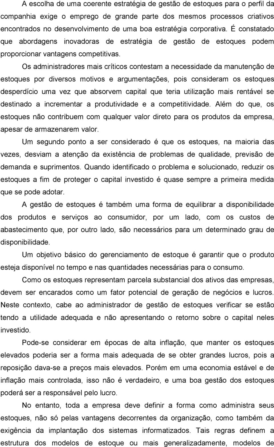 Os administradores mais críticos contestam a necessidade da manutenção de estoques por diversos motivos e argumentações, pois consideram os estoques desperdício uma vez que absorvem capital que teria