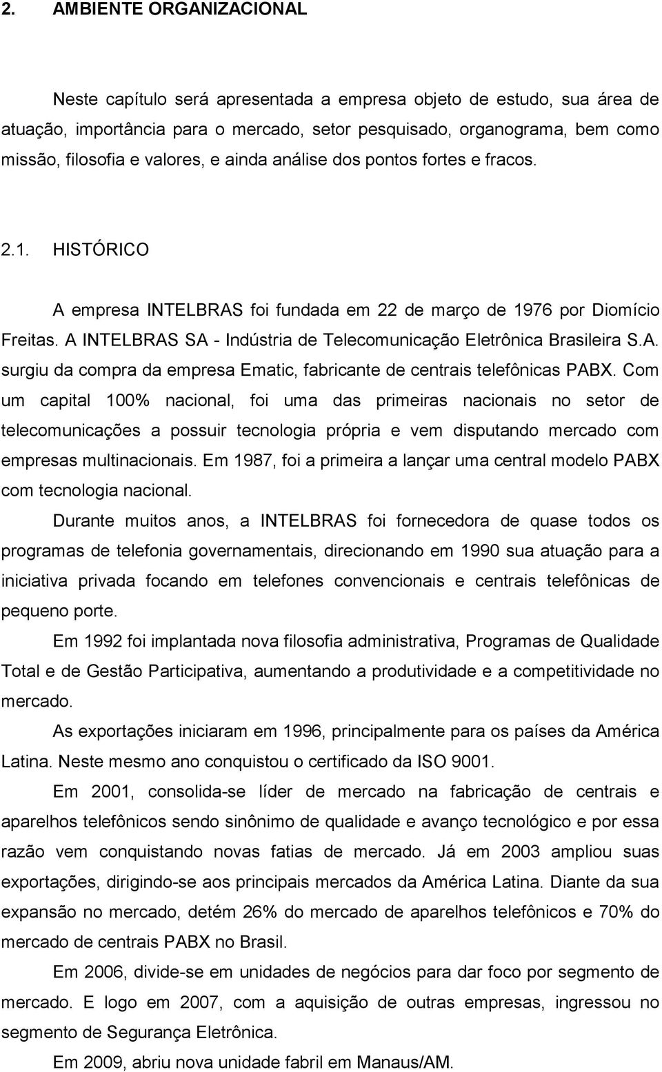 A INTELBRAS SA - Indústria de Telecomunicação Eletrônica Brasileira S.A. surgiu da compra da empresa Ematic, fabricante de centrais telefônicas PABX.