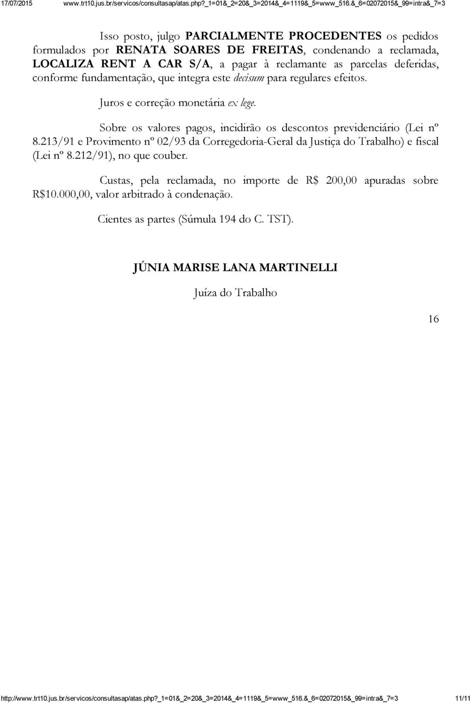 213/91 e Provimento nº 02/93 da Corregedoria-Geral da Justiça do Trabalho) e fiscal (Lei nº 8.212/91), no que couber. Custas, pela reclamada, no importe de R$ 200,00 apuradas sobre R$10.