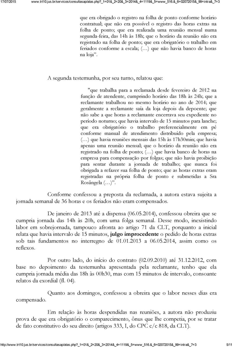 A segunda testemunha, por seu turno, relatou que: "que trabalha para a reclamada desde fevereiro de 2012 na função de atendente, cumprindo horário das 18h às 24h; que a reclamante trabalhou no mesmo