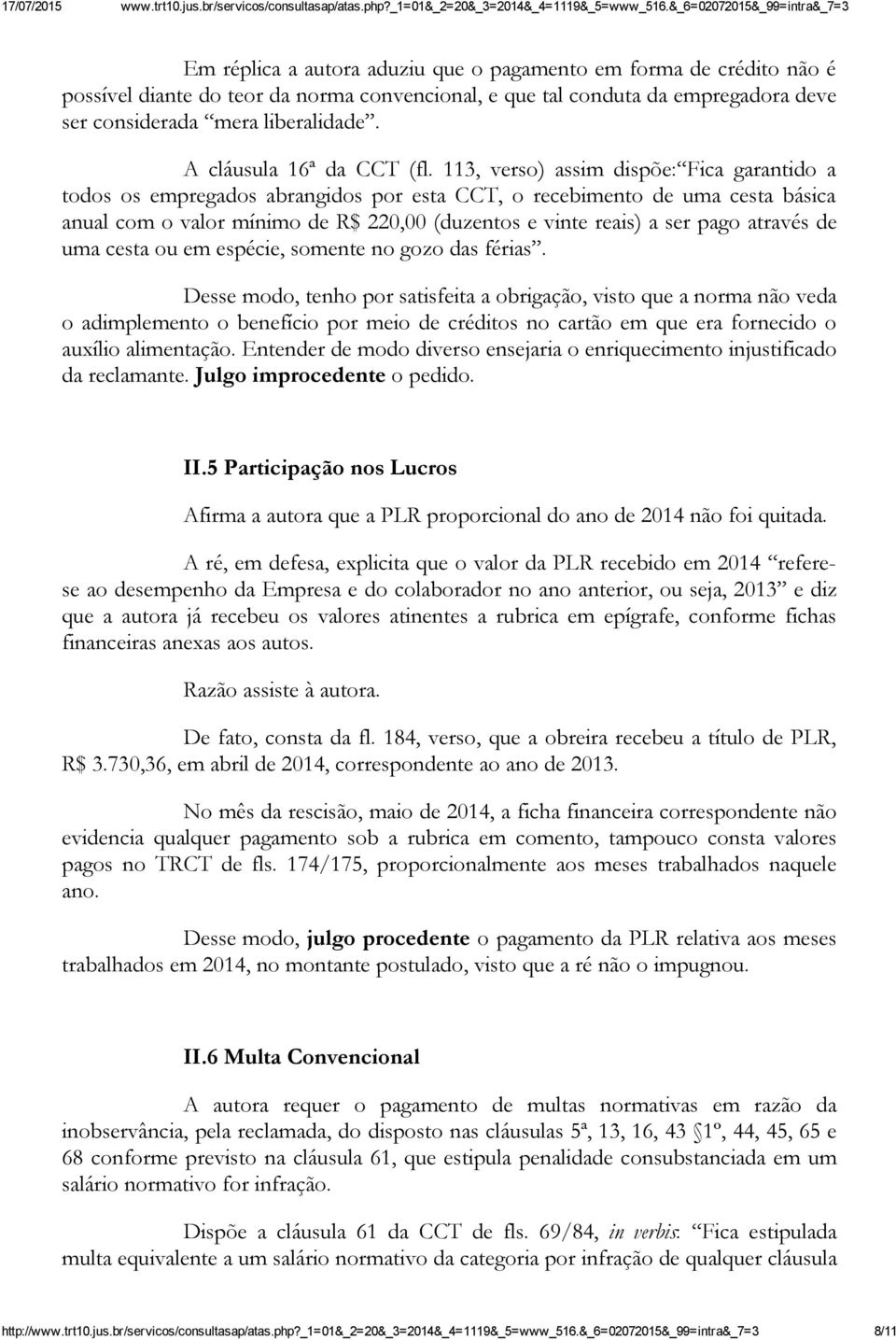 113, verso) assim dispõe: Fica garantido a todos os empregados abrangidos por esta CCT, o recebimento de uma cesta básica anual com o valor mínimo de R$ 220,00 (duzentos e vinte reais) a ser pago