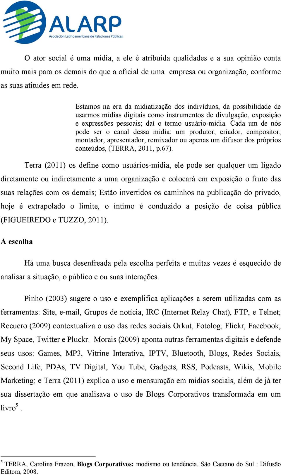 Cada um de nós pode ser o canal dessa mídia: um produtor, criador, compositor, montador, apresentador, remixador ou apenas um difusor dos próprios conteúdos, (TERRA, 2011, p.67).