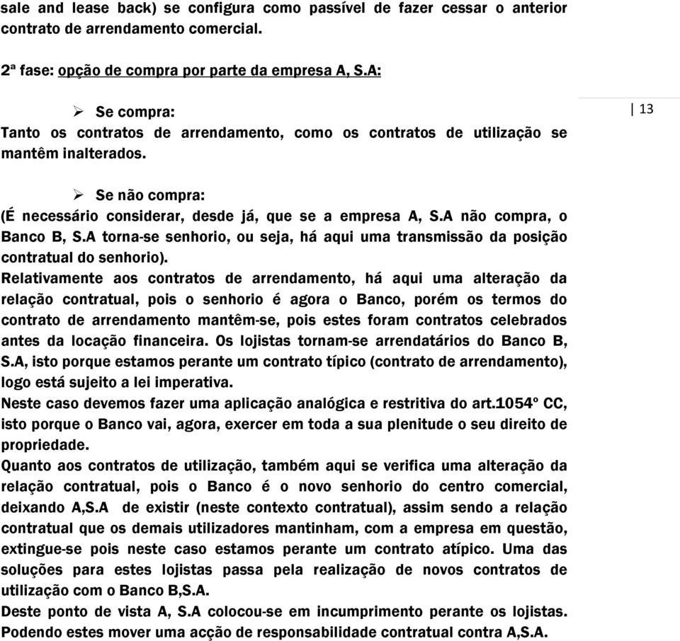 A não compra, o Banco B, S.A torna-se senhorio, ou seja, há aqui uma transmissão da posição contratual do senhorio).