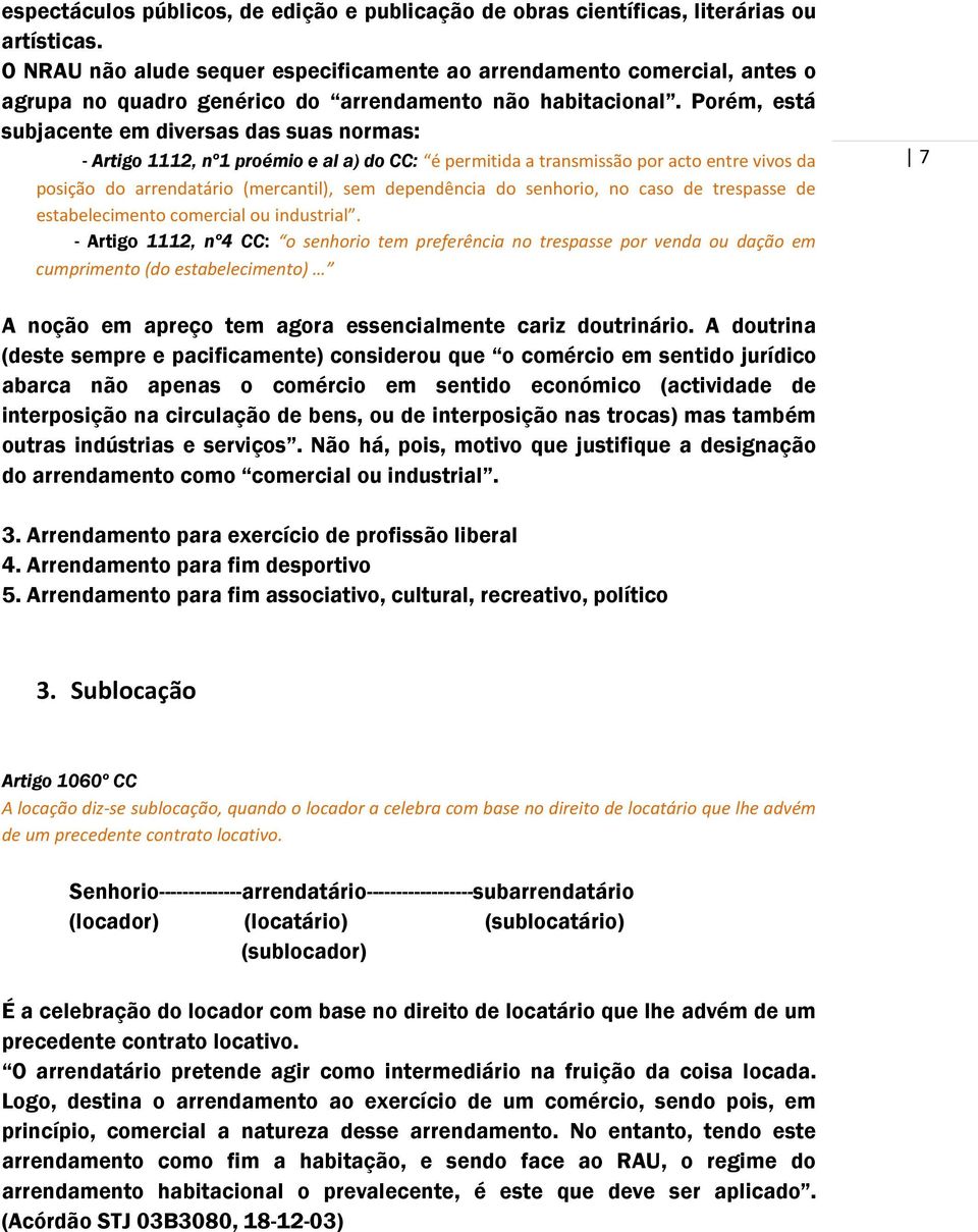 Porém, está subjacente em diversas das suas normas: - Artigo 1112, nº1 proémio e al a) do CC: é permitida a transmissão por acto entre vivos da posição do arrendatário (mercantil), sem dependência do