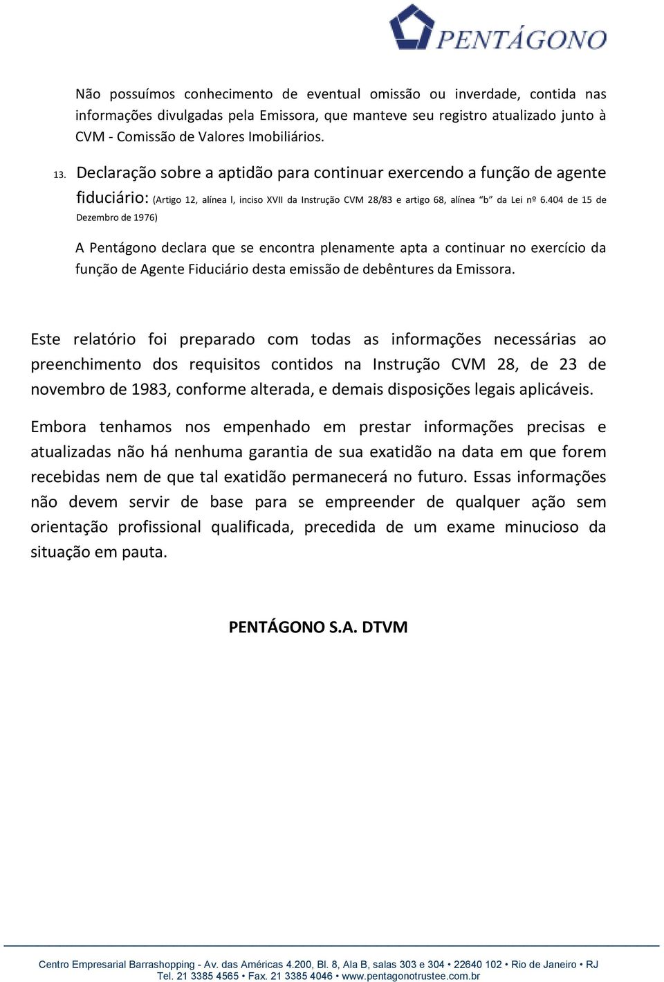 404 de 15 de Dezembro de 1976) A Pentágono declara que se encontra plenamente apta a continuar no exercício da função de Agente Fiduciário desta emissão de debêntures da Emissora.