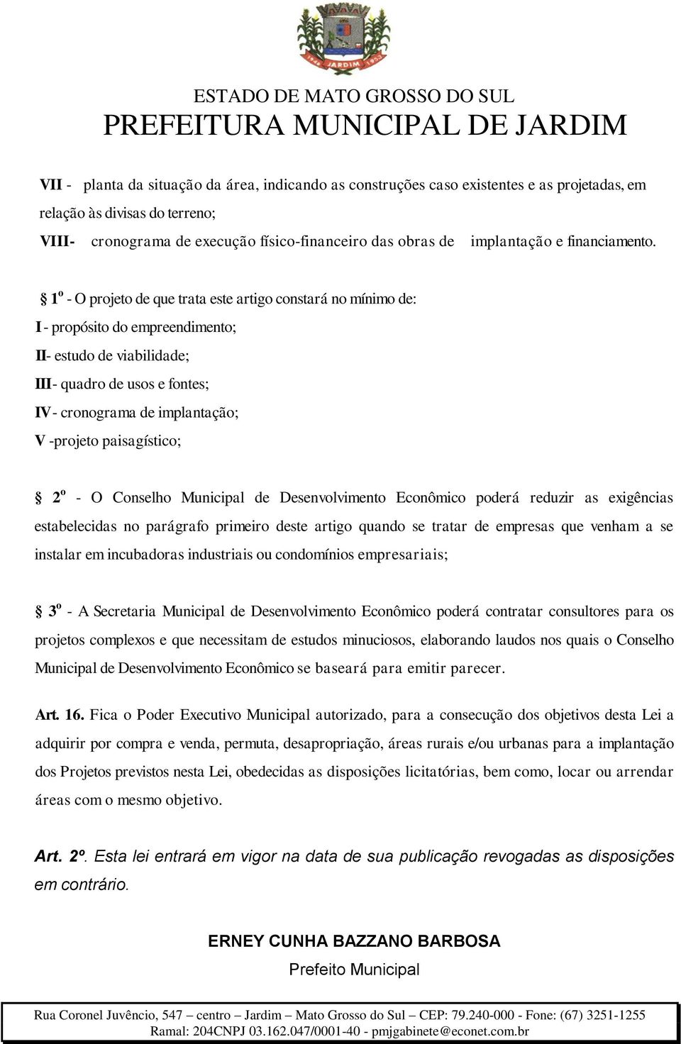 1 o - O projeto de que trata este artigo constará no mínimo de: I - propósito do empreendimento; II- estudo de viabilidade; III - quadro de usos e fontes; IV - cronograma de implantação; V -projeto