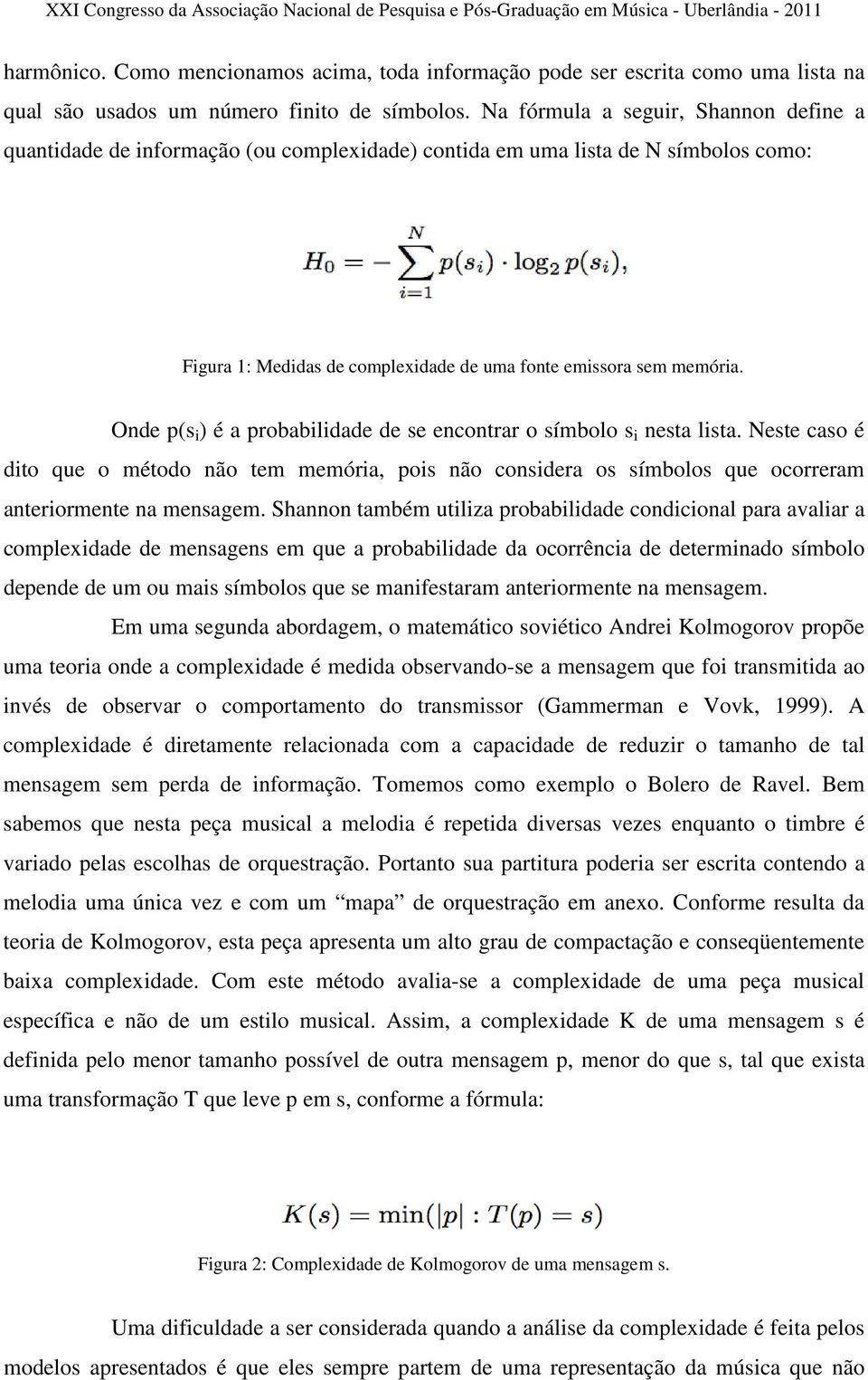 Onde p(s i ) é a probabilidade de se encontrar o símbolo s i nesta lista. Neste caso é dito que o método não tem memória, pois não considera os símbolos que ocorreram anteriormente na mensagem.