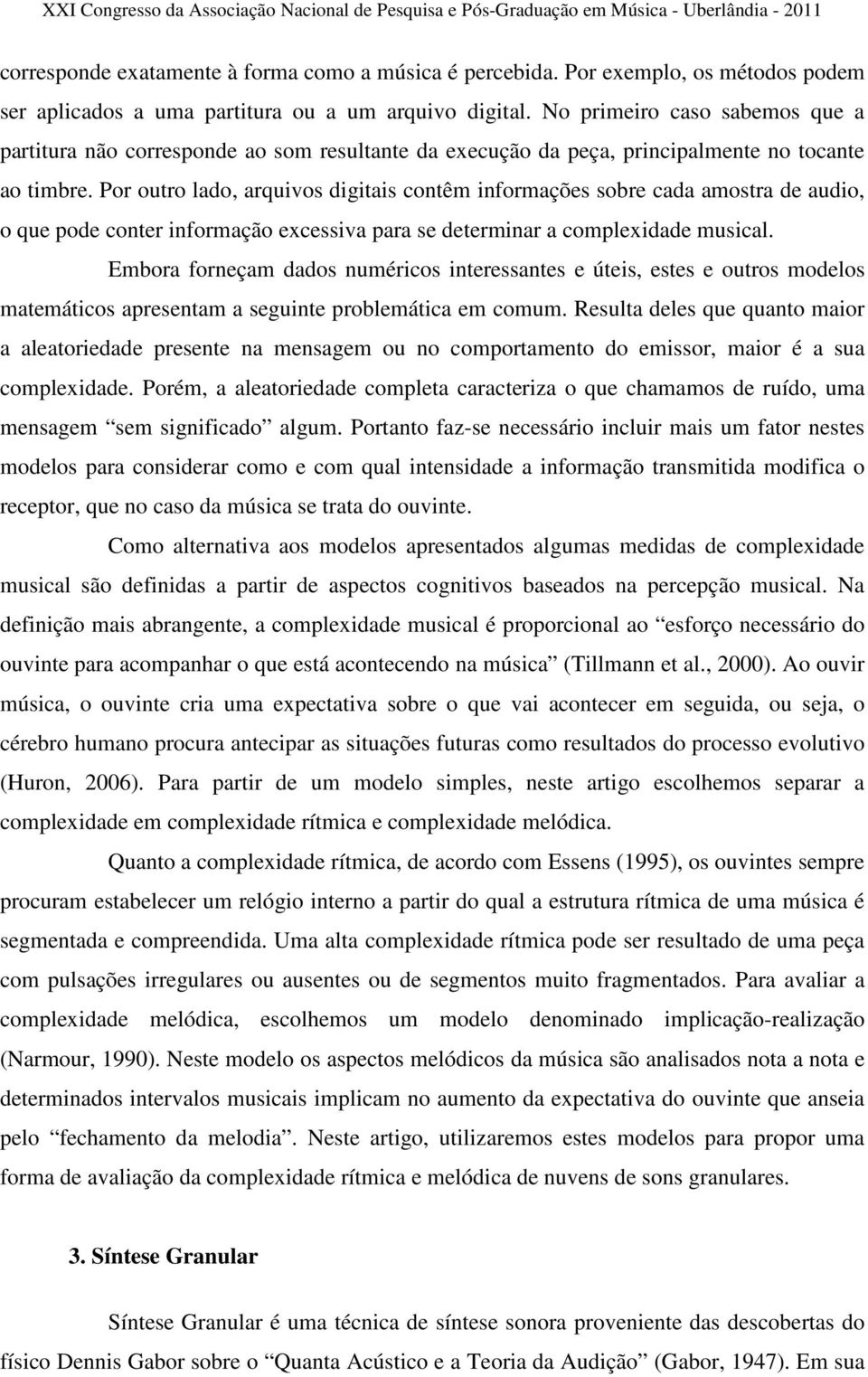 Por outro lado, arquivos digitais contêm informações sobre cada amostra de audio, o que pode conter informação excessiva para se determinar a complexidade musical.