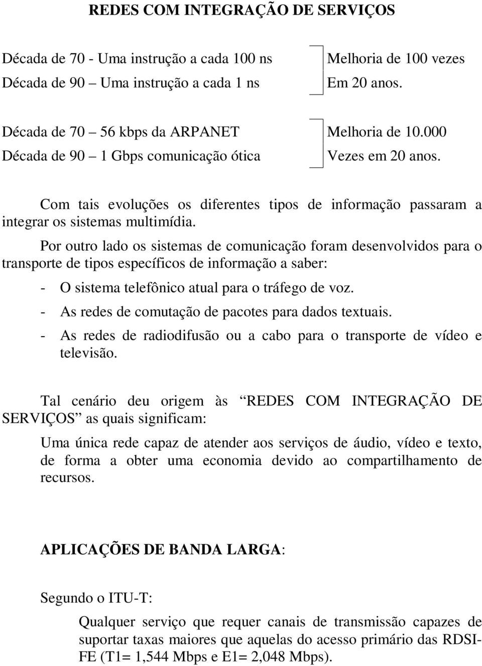 Por outro lado os sistemas de comunicação foram desenvolvidos para o transporte de tipos específicos de informação a saber: - O sistema telefônico atual para o tráfego de voz.