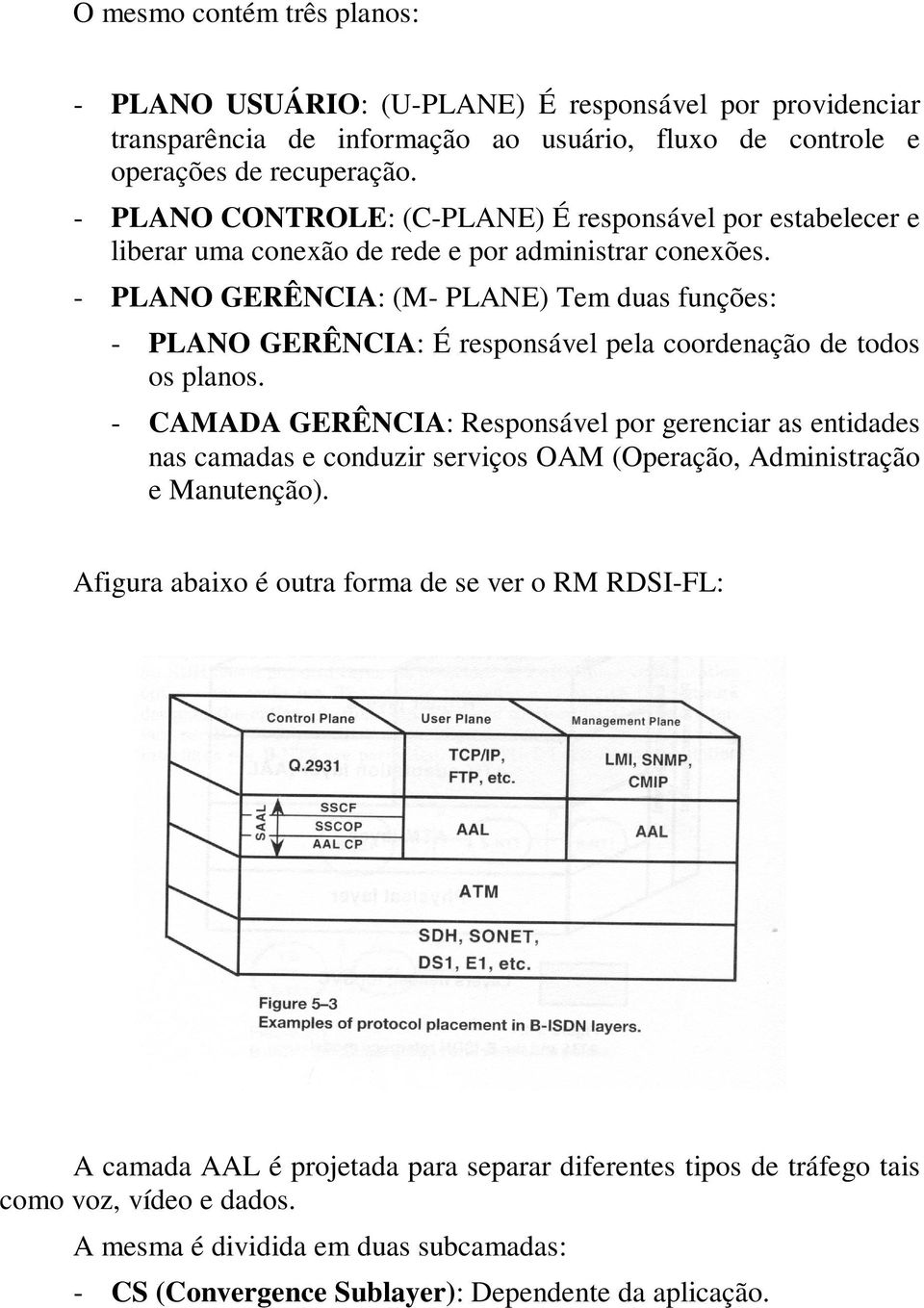 - PLANO GERÊNCIA: (M- PLANE) Tem duas funções: - PLANO GERÊNCIA: É responsável pela coordenação de todos os planos.