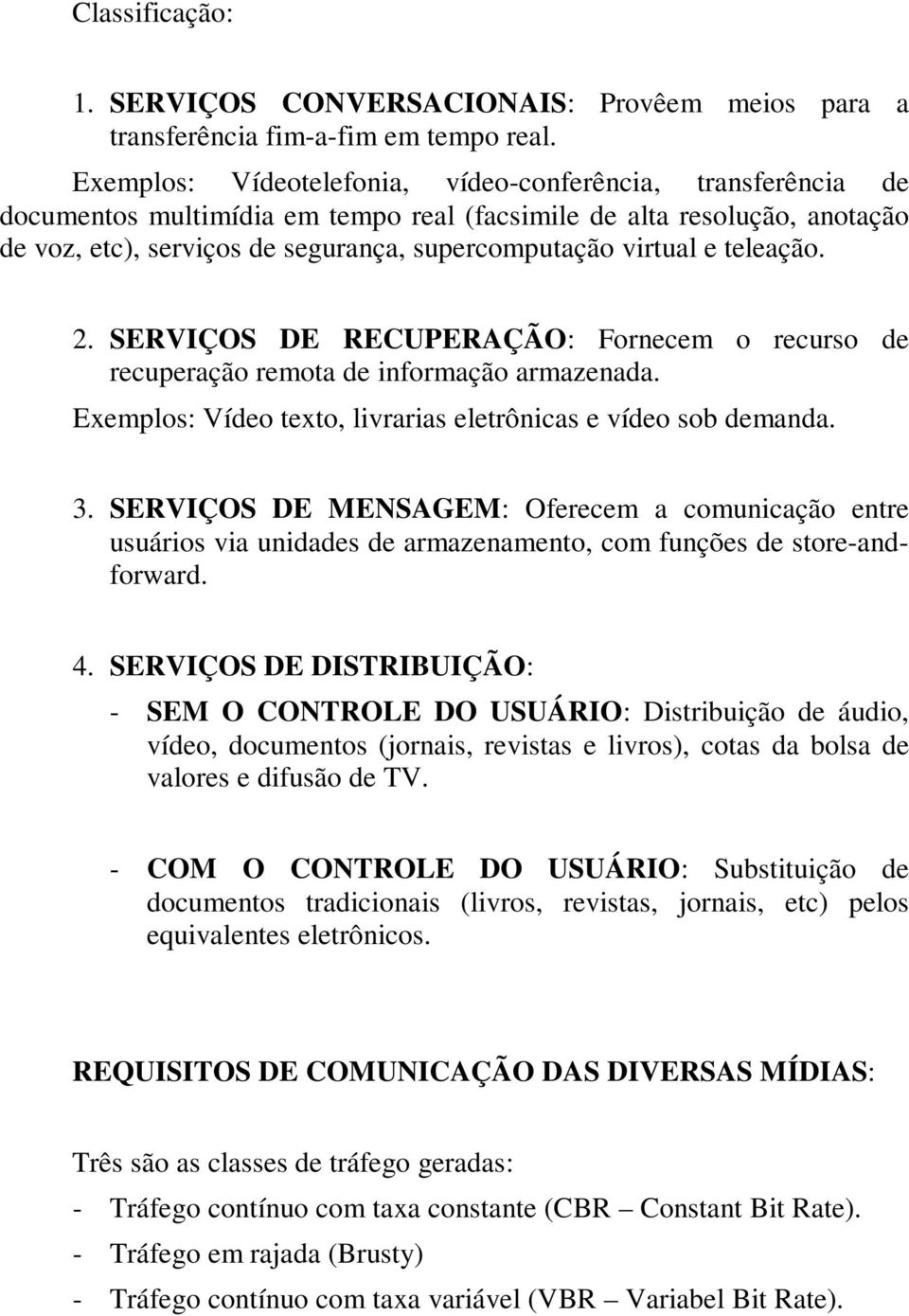 teleação. 2. SERVIÇOS DE RECUPERAÇÃO: Fornecem o recurso de recuperação remota de informação armazenada. Exemplos: Vídeo texto, livrarias eletrônicas e vídeo sob demanda. 3.