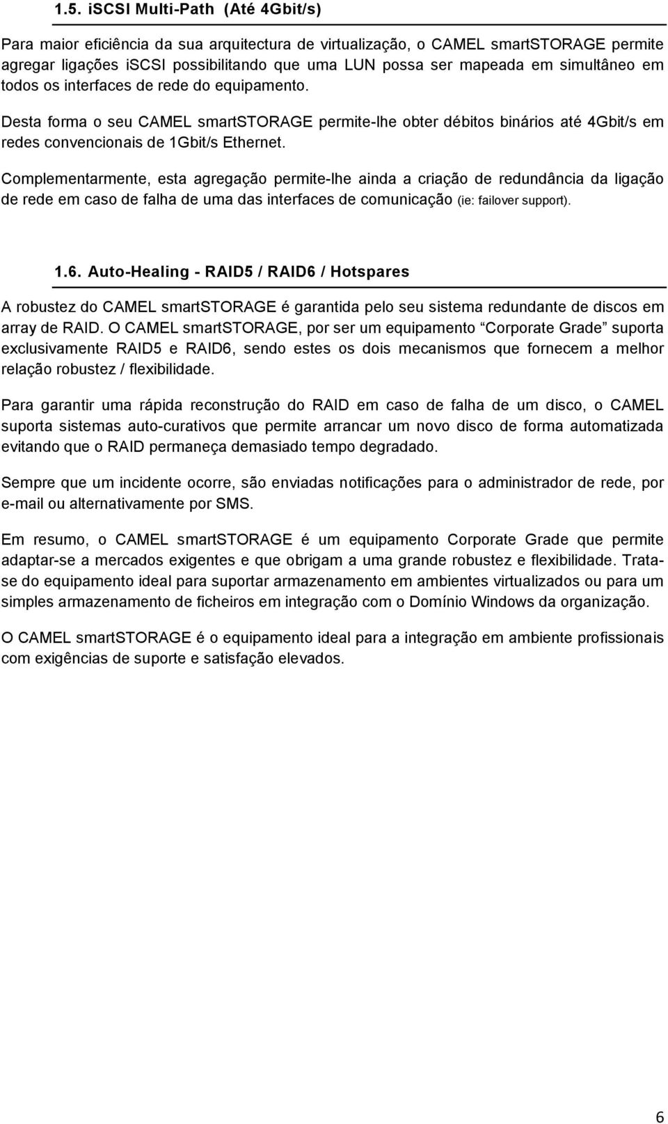 Complementarmente, esta agregação permite-lhe ainda a criação de redundância da ligação de rede em caso de falha de uma das interfaces de comunicação (ie: failover support). 1.6.