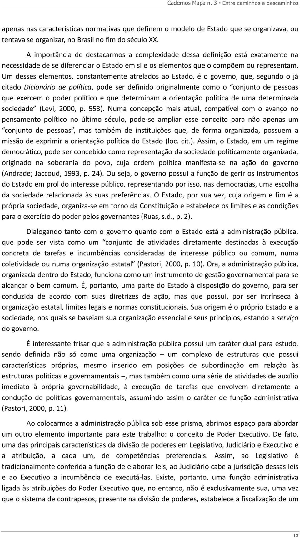 Um desses elementos, constantemente atrelados ao Estado, é o governo, que, segundo o já citado Dicionário de política, pode ser definido originalmente como o conjunto de pessoas que exercem o poder