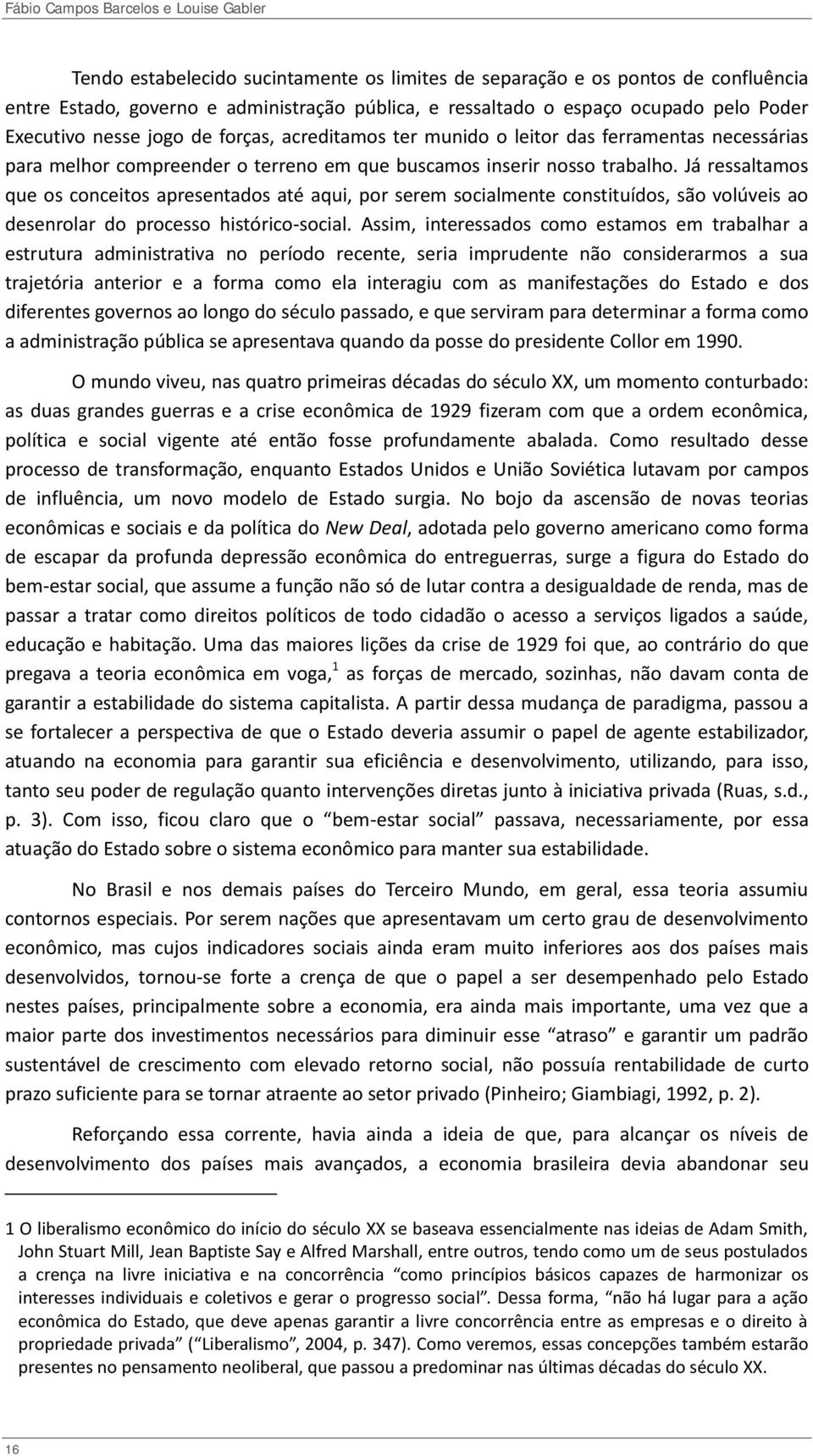 Já ressaltamos que os conceitos apresentados até aqui, por serem socialmente constituídos, são volúveis ao desenrolar do processo histórico-social.