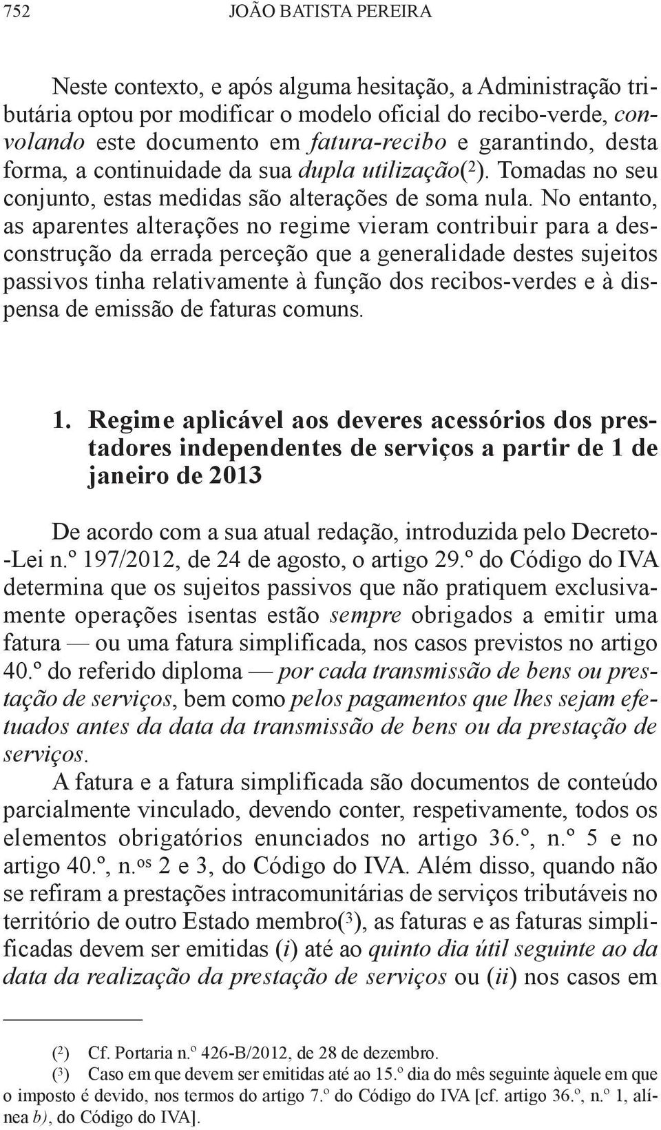 no entanto, as aparentes alterações no regime vieram contribuir para a desconstrução da errada perceção que a generalidade destes sujeitos passivos tinha relativamente à função dos recibos-verdes e à